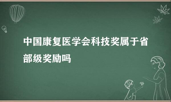 中国康复医学会科技奖属于省部级奖励吗