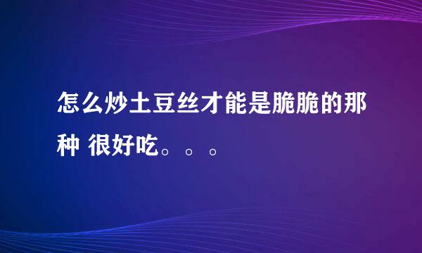 怎么炒土豆丝才能是脆脆的那种 很好吃。。。