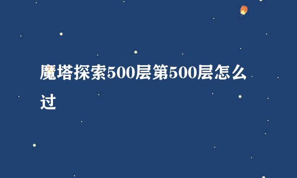 魔塔探索500层第500层怎么过