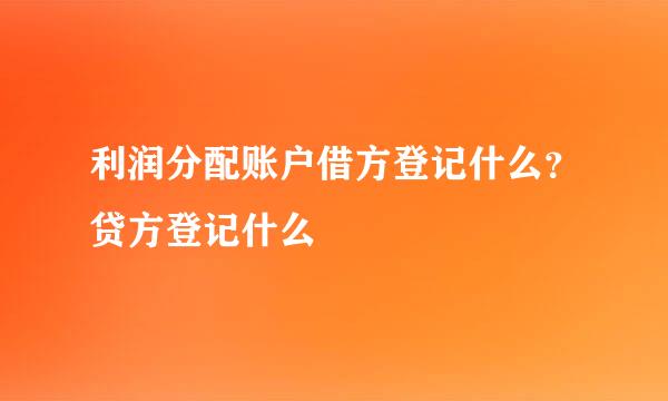 利润分配账户借方登记什么？贷方登记什么