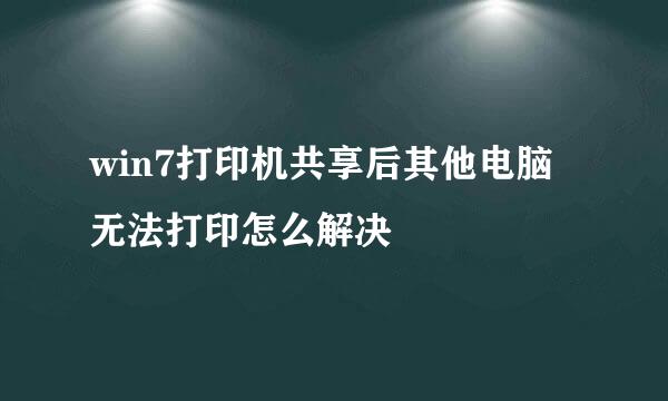 win7打印机共享后其他电脑无法打印怎么解决