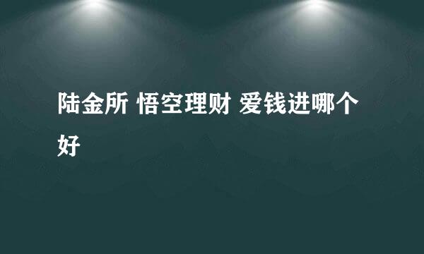 陆金所 悟空理财 爱钱进哪个好