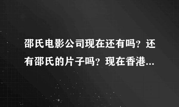 邵氏电影公司现在还有吗？还有邵氏的片子吗？现在香港出名的电影公司有哪些？