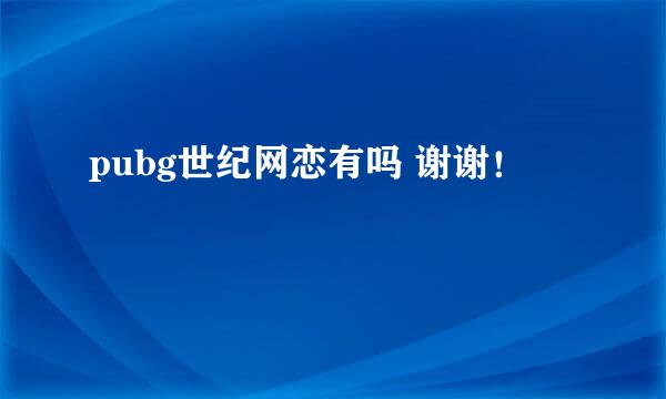 pubg世纪网恋有吗 谢谢！