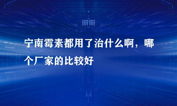 宁南霉素都用了治什么啊，哪个厂家的比较好