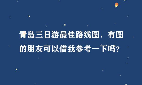 青岛三日游最佳路线图，有图的朋友可以借我参考一下吗？