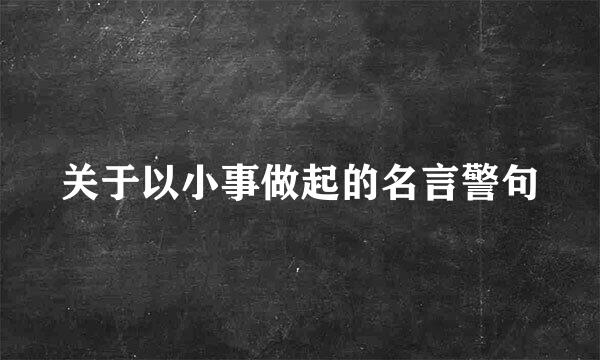 关于以小事做起的名言警句