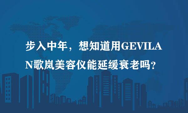 步入中年，想知道用GEVILAN歌岚美容仪能延缓衰老吗？