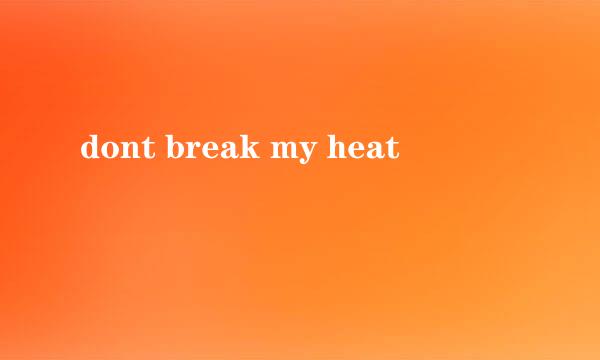 dont break my heat