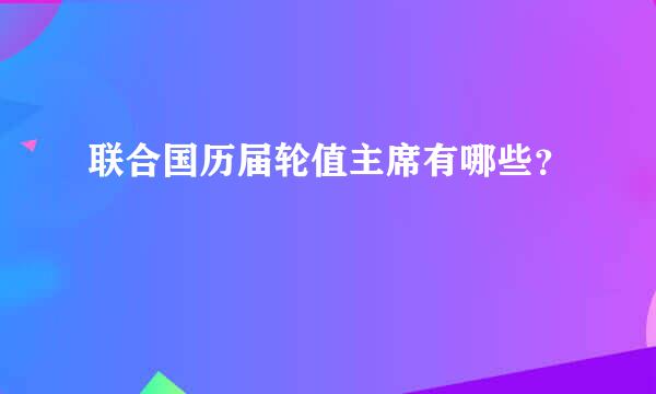 联合国历届轮值主席有哪些？