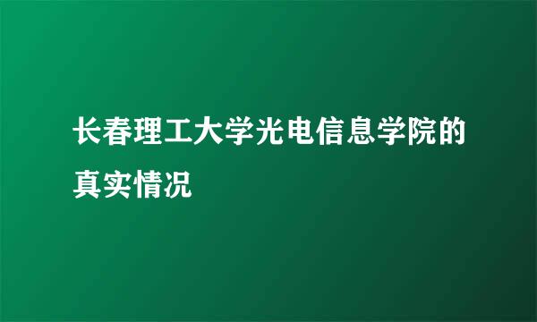 长春理工大学光电信息学院的真实情况