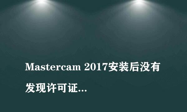 
Mastercam 2017安装后没有发现许可证，要激活码，win7系统
