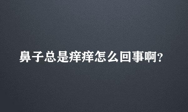 鼻子总是痒痒怎么回事啊？