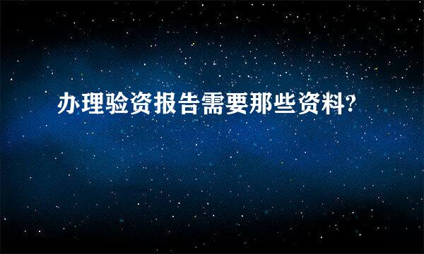 办理验资报告需要那些资料?