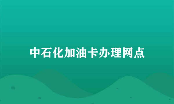 中石化加油卡办理网点