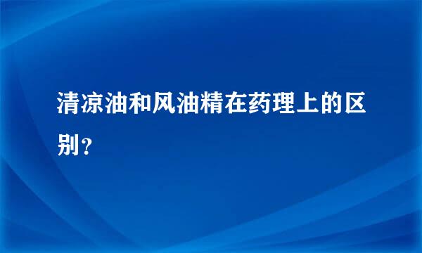 清凉油和风油精在药理上的区别？