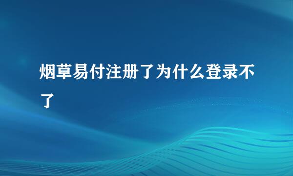 烟草易付注册了为什么登录不了