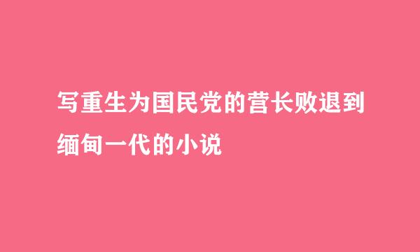 写重生为国民党的营长败退到缅甸一代的小说