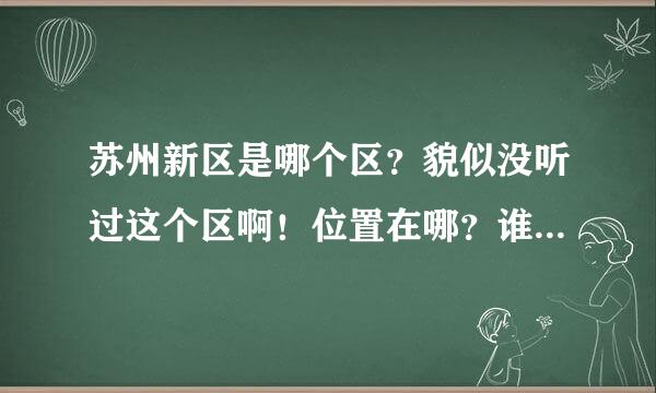 苏州新区是哪个区？貌似没听过这个区啊！位置在哪？谁能详细介绍下？