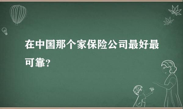 在中国那个家保险公司最好最可靠？