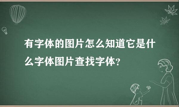 有字体的图片怎么知道它是什么字体图片查找字体？