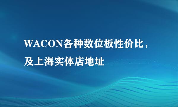 WACON各种数位板性价比，及上海实体店地址