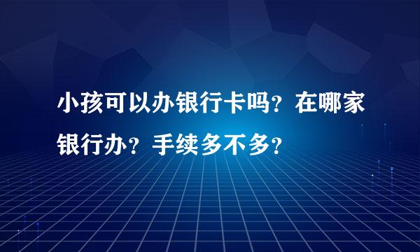 小孩可以办银行卡吗？在哪家银行办？手续多不多？