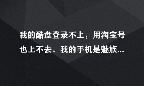 我的酷盘登录不上，用淘宝号也上不去，我的手机是魅族的，云盘就是酷盘，我可以直接在手机上备份，就是不