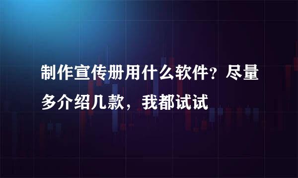 制作宣传册用什么软件？尽量多介绍几款，我都试试