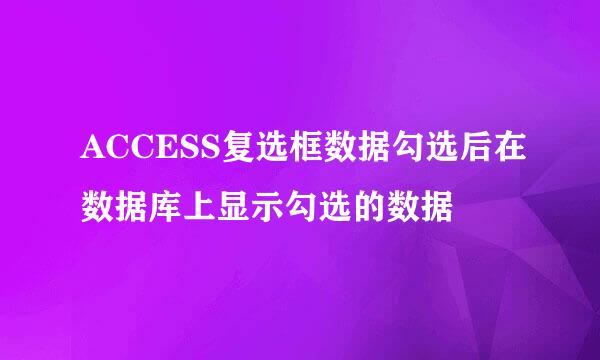 ACCESS复选框数据勾选后在数据库上显示勾选的数据