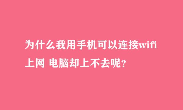 为什么我用手机可以连接wifi上网 电脑却上不去呢？