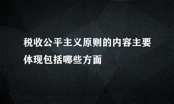 税收公平主义原则的内容主要体现包括哪些方面