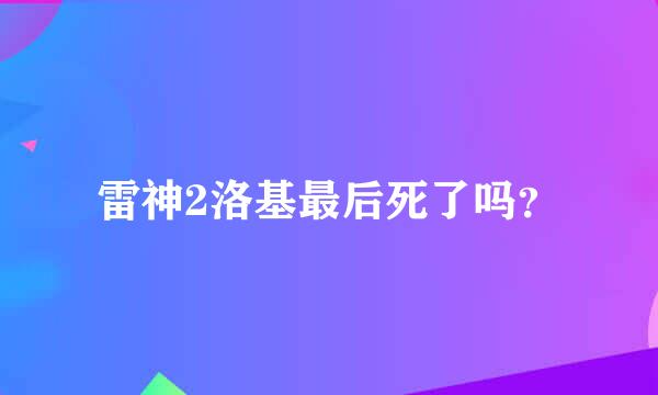 雷神2洛基最后死了吗？