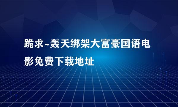 跪求~轰天绑架大富豪国语电影免费下载地址