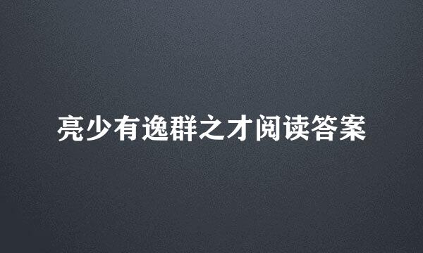 亮少有逸群之才阅读答案