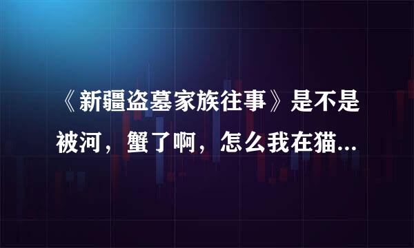 《新疆盗墓家族往事》是不是被河，蟹了啊，怎么我在猫扑上都找不到原文了，