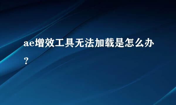 ae增效工具无法加载是怎么办？