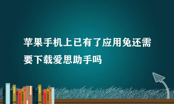 苹果手机上已有了应用兔还需要下载爱思助手吗