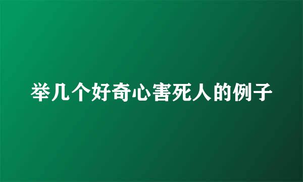 举几个好奇心害死人的例子