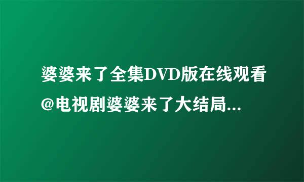 婆婆来了全集DVD版在线观看@电视剧婆婆来了大结局全集高清观看下载