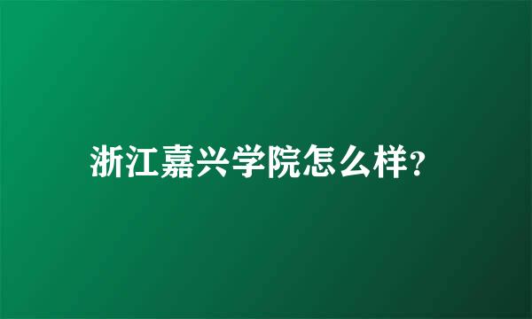 浙江嘉兴学院怎么样？