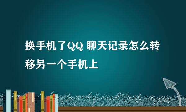 换手机了QQ 聊天记录怎么转移另一个手机上