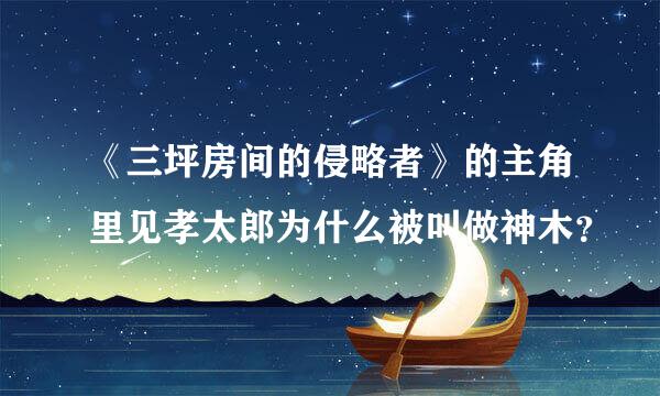 《三坪房间的侵略者》的主角里见孝太郎为什么被叫做神木？