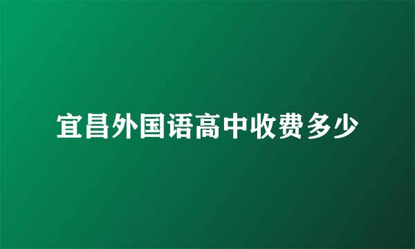 宜昌外国语高中收费多少