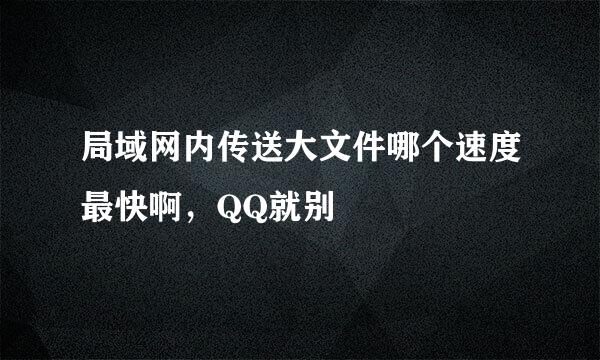 局域网内传送大文件哪个速度最快啊，QQ就别