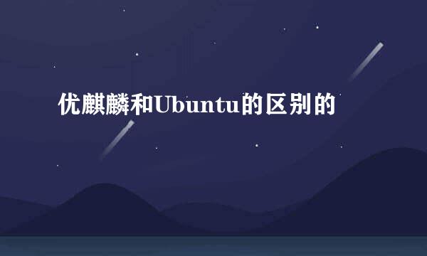 优麒麟和Ubuntu的区别的