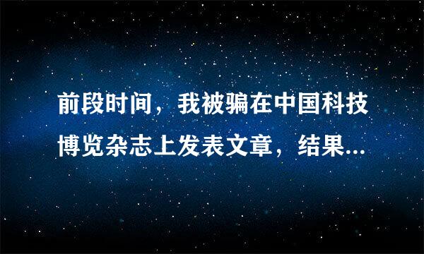 前段时间，我被骗在中国科技博览杂志上发表文章，结果在出版署未查到该杂志信息。询问出版署说是非法杂志。