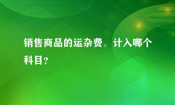 销售商品的运杂费。计入哪个科目？