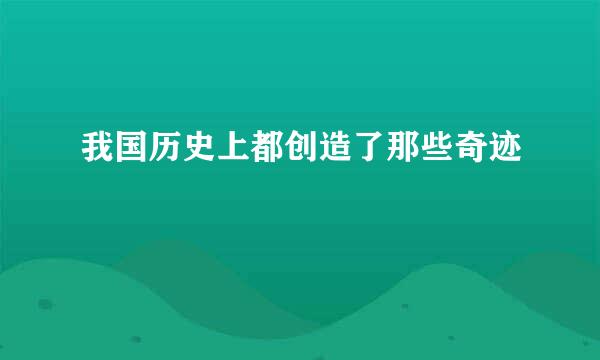 我国历史上都创造了那些奇迹