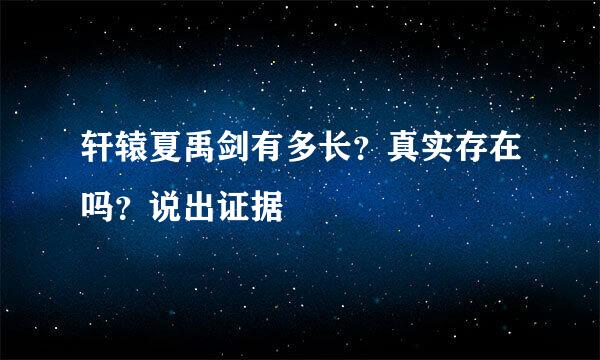 轩辕夏禹剑有多长？真实存在吗？说出证据